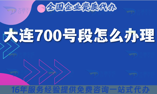2025大連700號段怎么辦理?700業(yè)務申請條件材料一站式辦理
