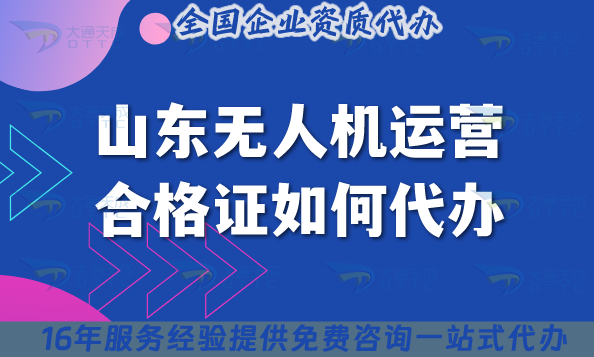 2025山東無(wú)人機(jī)運(yùn)營(yíng)合格證如何代辦?申請(qǐng)材料流程條件詳情解讀！