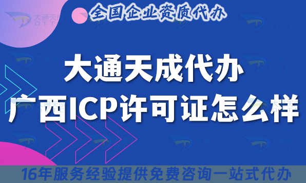 大通天成代辦廣西ICP許可證怎么樣?辦理攻略帶你輕松通關(guān)!