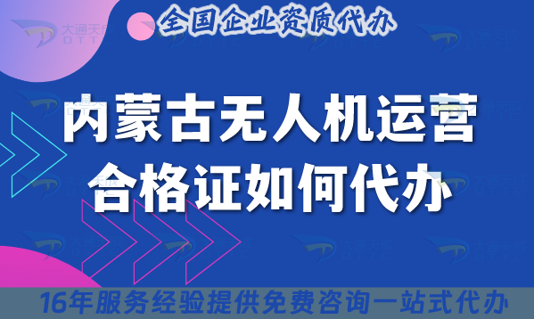 25年內(nèi)蒙古無(wú)人機(jī)運(yùn)營(yíng)合格證如何代辦?材料流程條件申請(qǐng)攻略