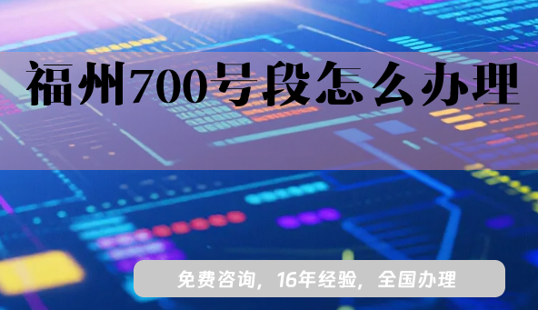 福州700號(hào)段怎么辦理?25年700業(yè)務(wù)號(hào)碼申請(qǐng)條件分享