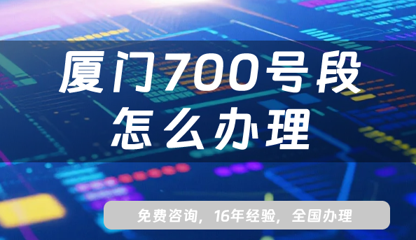 廈門700號段怎么辦理?25年700XXXXXXXXXXXX業(yè)務(wù)號碼申請條件攻略