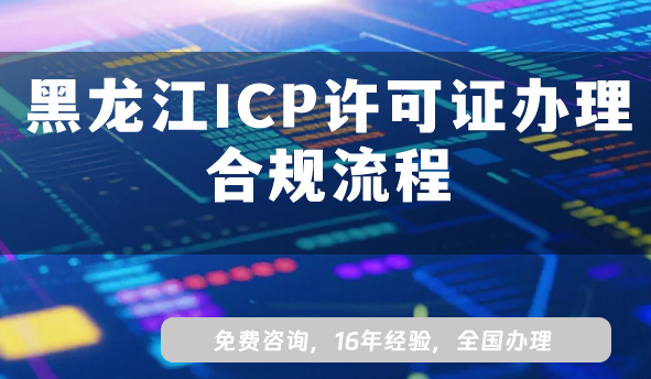 2025年黑龍江ICP許可證辦理合規(guī)流程是啥?全攻略解析