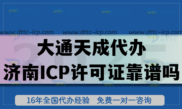 大通天成代辦濟(jì)南ICP許可證靠譜嗎?多方面剖析給你答案