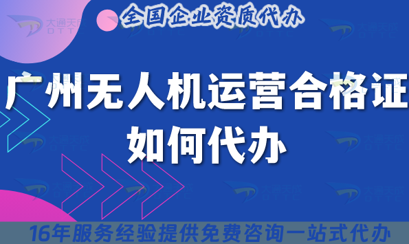 廣州無人機運營合格證如何代辦?25年申請材料流程條件指南