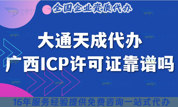 大通天成代辦廣西ICP許可證靠譜嗎? 大通天成代辦廣西ICP許可證靠譜嗎?