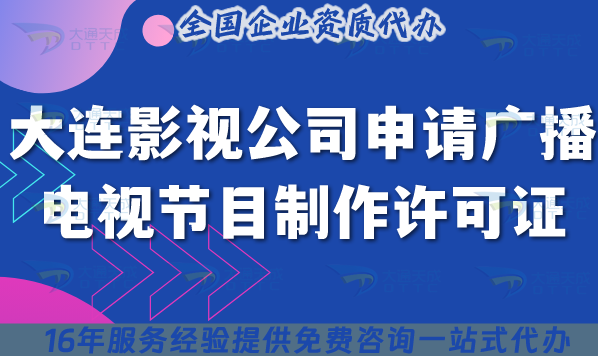 大連影視公司申請廣播電視節(jié)目制作經(jīng)營許可證全攻略,材料條件清單
